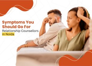 Read more about the article Symptoms You Should Go For Relationship Counsellors in Noida